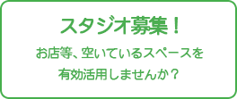 スタジオ募集。お店等、空いているスペースを有効活用しませんか？